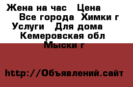 Жена на час › Цена ­ 3 000 - Все города, Химки г. Услуги » Для дома   . Кемеровская обл.,Мыски г.